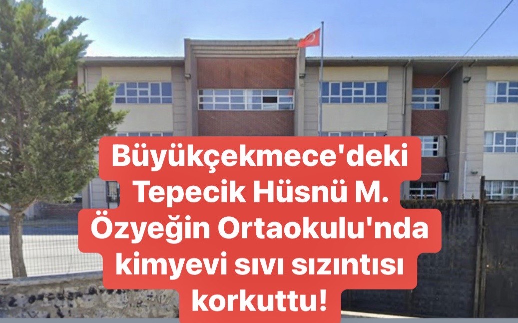 BÜYÜKÇEKMECE’DEKİ TEPECİK HÜSNÜ M. ÖZYEĞİN ORTAOKULU’NDA KİMYEVİ SIVI SIZINTISI KORKUTTU!