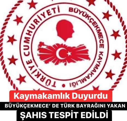 BÜYÜKÇEKMECE’ DE TÜRK BAYRAĞINI YAKAN ŞAHISIN TESPİT EDİLDİĞİ ÖĞRENİLDİ…