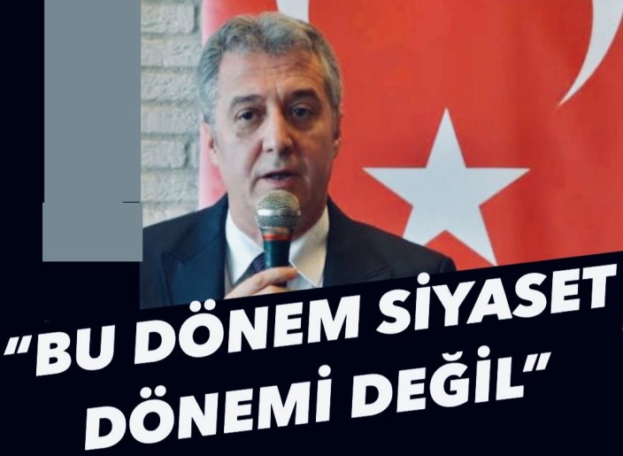 BU DÖNEM SİYASET DÖNEMİ DEĞİL”