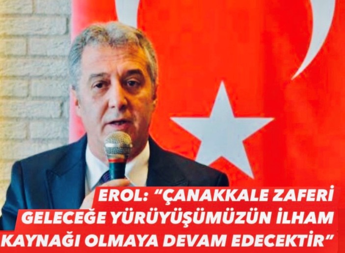 EROL: “ÇANAKKALE ZAFERİ GELECEĞE YÜRÜYÜŞÜMÜZÜN İLHAM KAYNAĞI OLMAYA DEVAM EDECEKTİR”